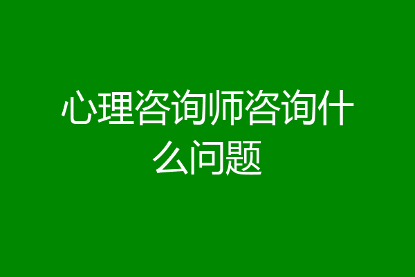 心理咨询师咨询什么问题