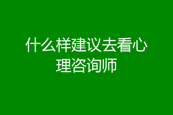 什么样建议去看心理咨询师