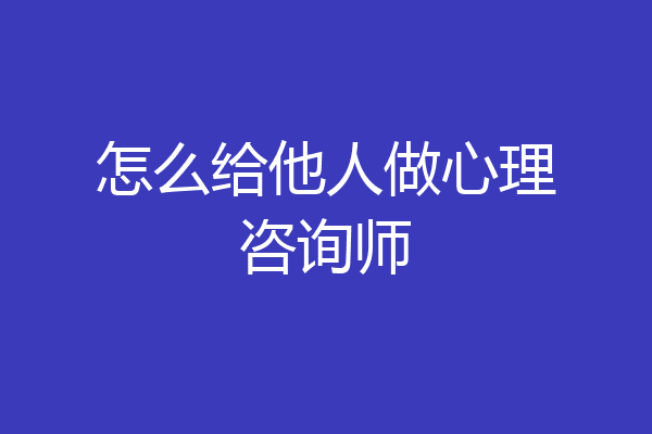 怎么给他人做心理咨询师