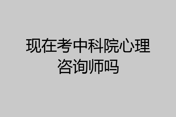 现在考中科院心理咨询师吗