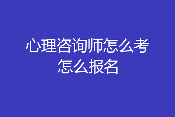 心理咨询师怎么考怎么报名