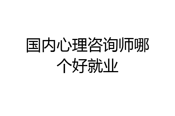 国内心理咨询师哪个好就业