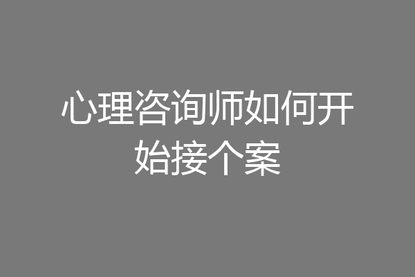 心理咨询师如何开始接个案