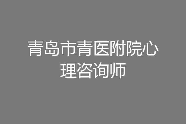 青岛市青医附院心理咨询师
