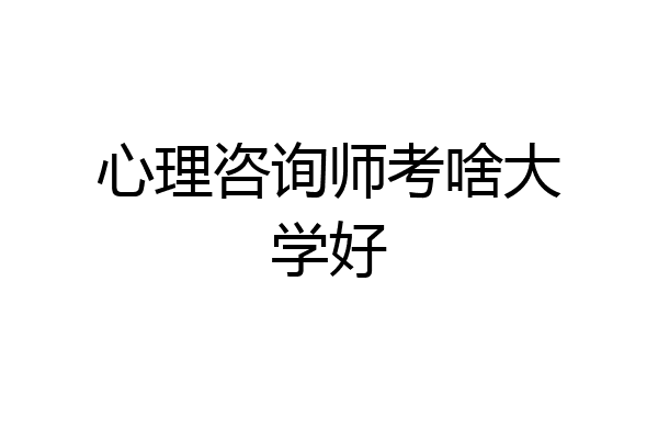 心理咨询师考啥大学好