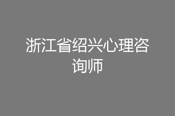 浙江省绍兴心理咨询师