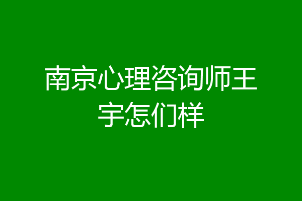 南京心理咨询师王宇怎们样