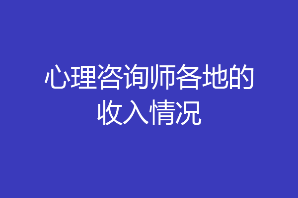 心理咨询师各地的收入情况