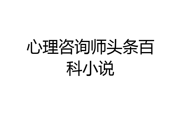 心理咨询师头条百科小说