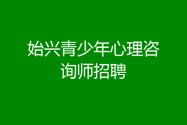 始兴青少年心理咨询师招聘