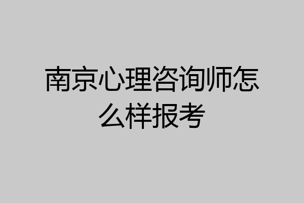 南京心理咨询师怎么样报考