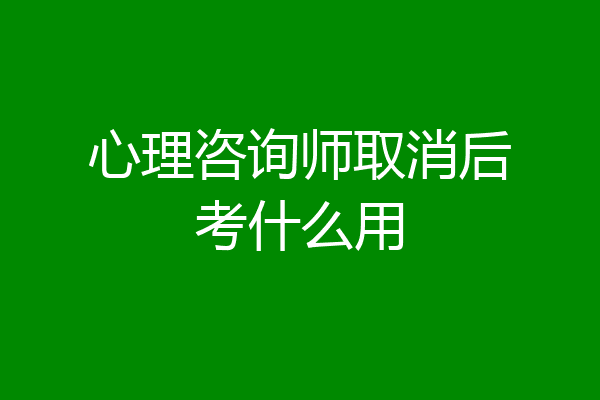 心理咨询师取消后考什么用