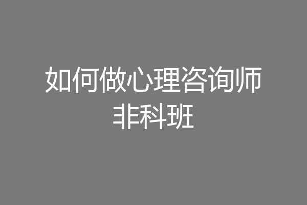 如何做心理咨询师非科班