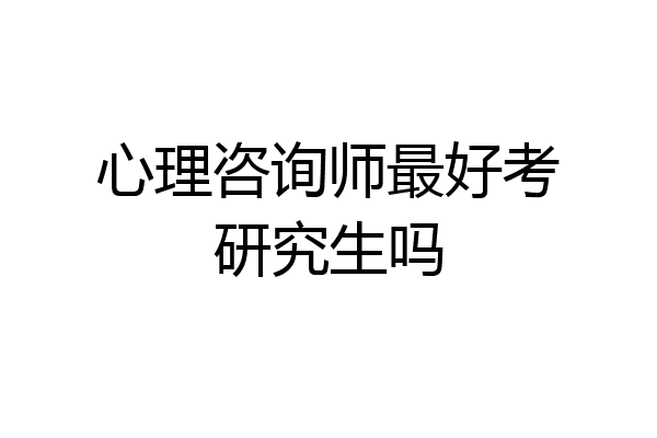 心理咨询师最好考研究生吗