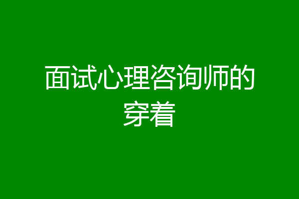面试心理咨询师的穿着