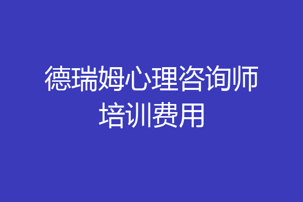 德瑞姆心理咨询师培训费用