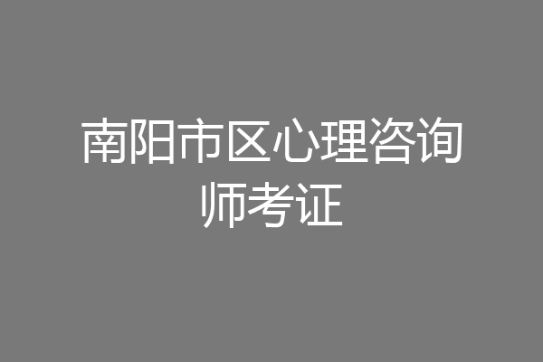 南阳市区心理咨询师考证