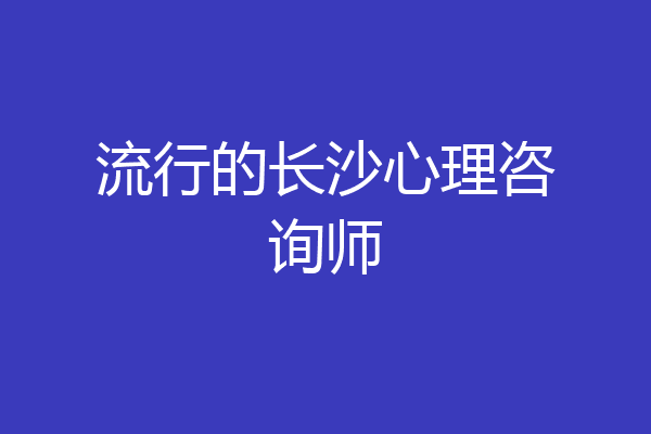 流行的长沙心理咨询师