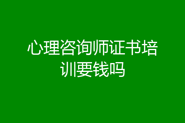 心理咨询师证书培训要钱吗