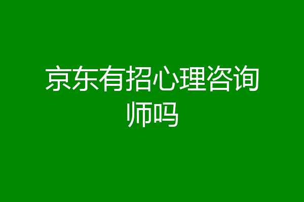京东有招心理咨询师吗