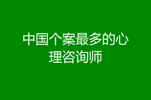中国个案最多的心理咨询师