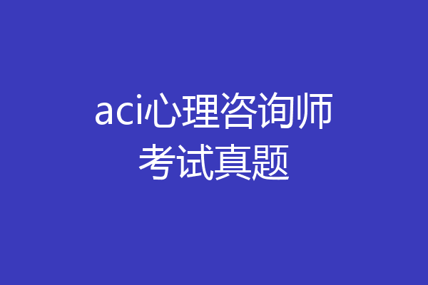 aci心理咨询师考试真题