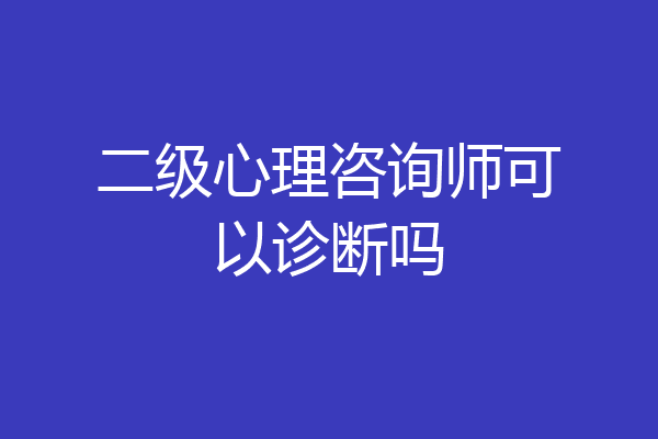 二级心理咨询师可以诊断吗