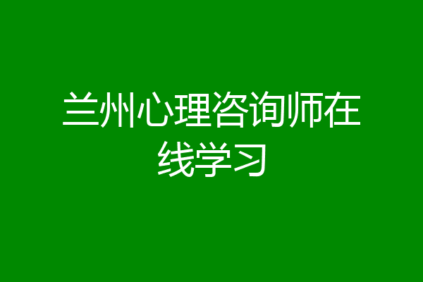 兰州心理咨询师在线学习