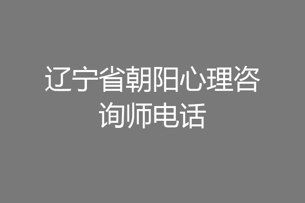 辽宁省朝阳心理咨询师电话