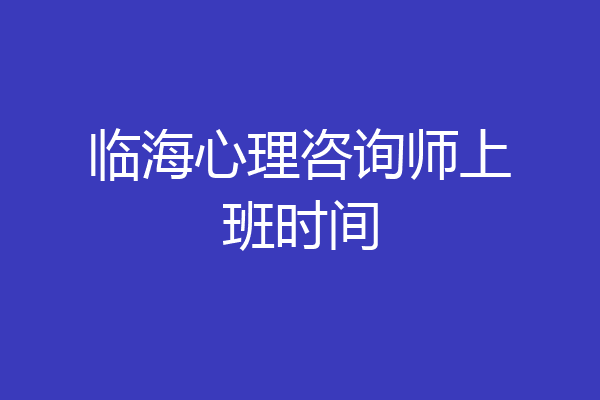 临海心理咨询师上班时间