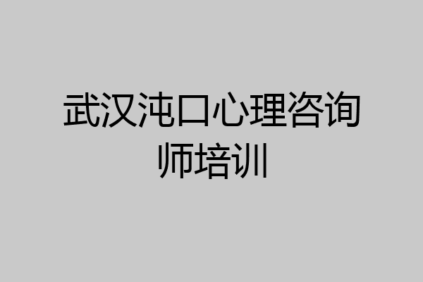 武汉沌口心理咨询师培训