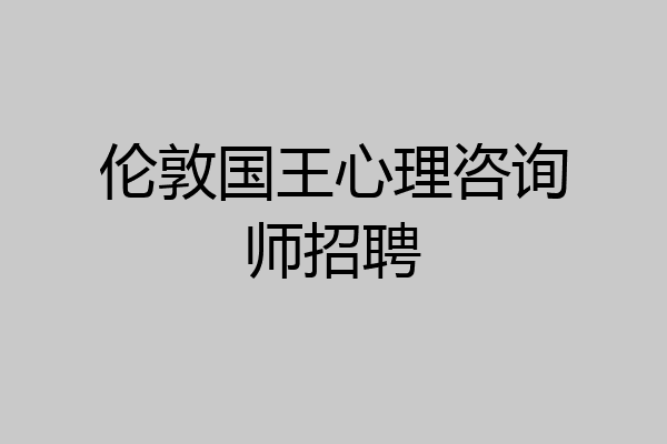 伦敦国王心理咨询师招聘