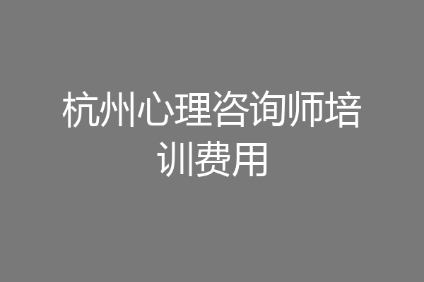 杭州心理咨询师培训费用