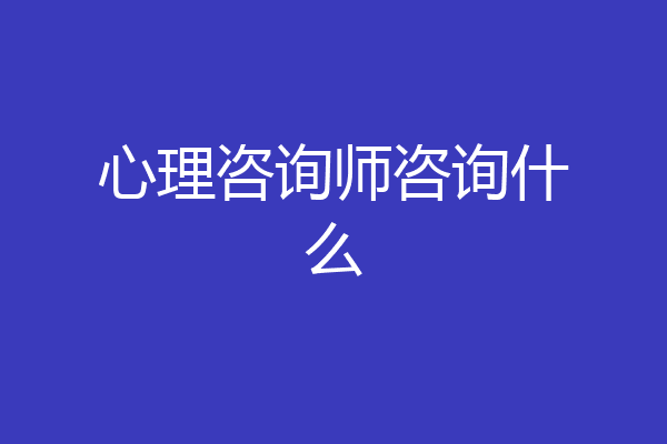 心理咨询师咨询什么