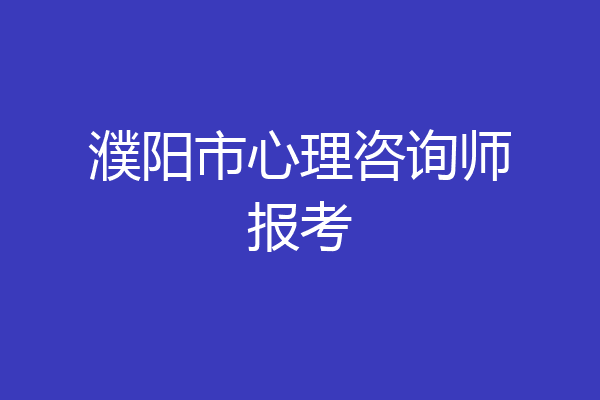 濮阳市心理咨询师报考