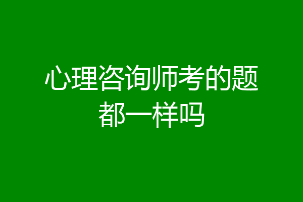 心理咨询师考的题都一样吗