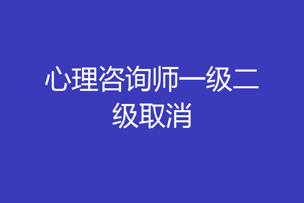 心理咨询师一级二级取消