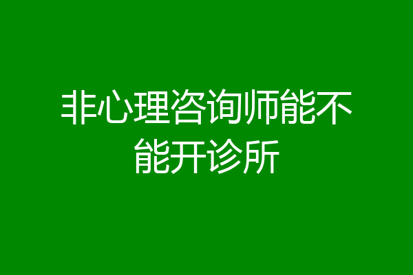 非心理咨询师能不能开诊所