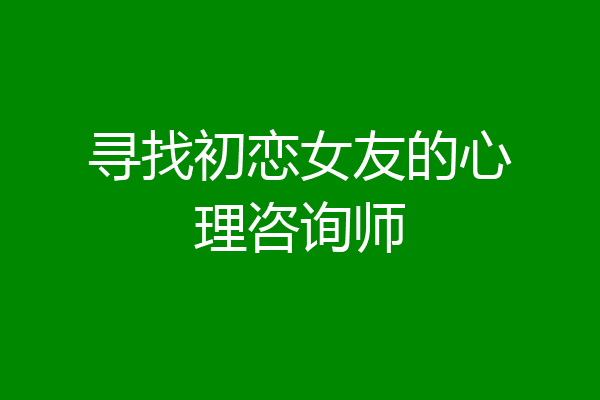 寻找初恋女友的心理咨询师