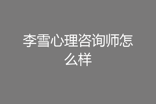 李雪心理咨询师怎么样