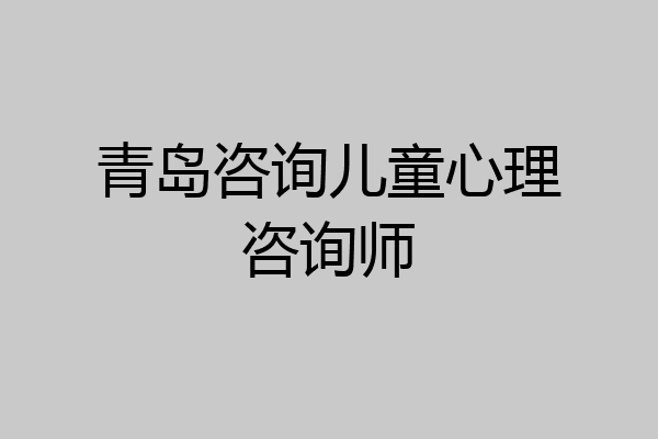 青岛咨询儿童心理咨询师