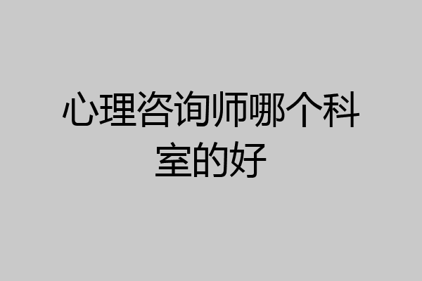 心理咨询师哪个科室的好