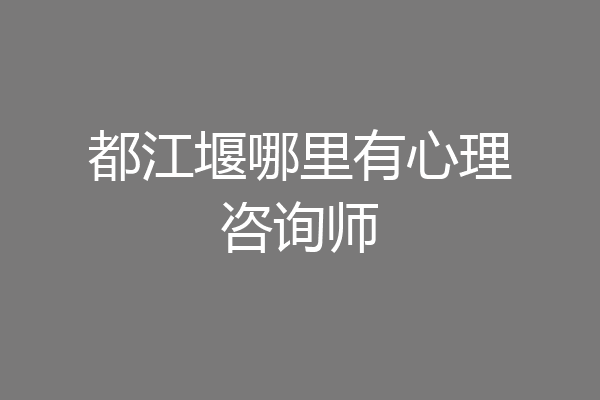 都江堰哪里有心理咨询师