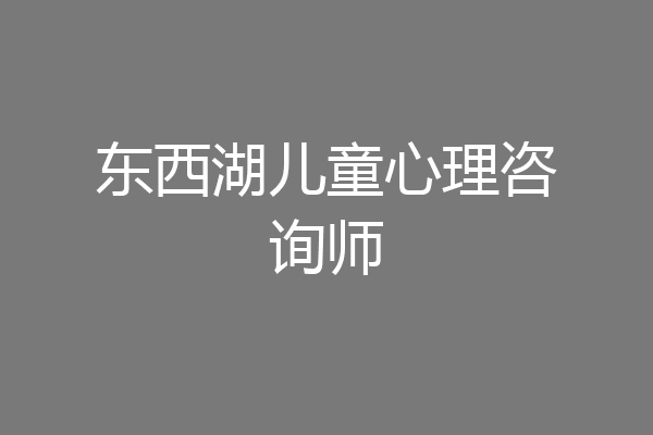 东西湖儿童心理咨询师