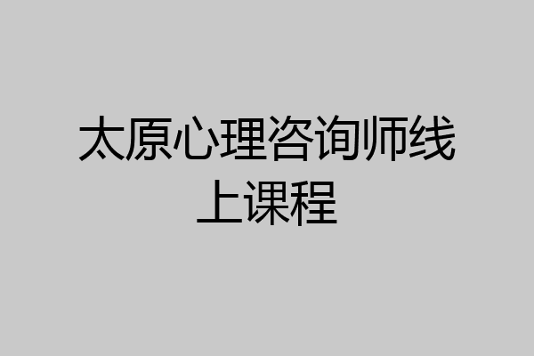 太原心理咨询师线上课程