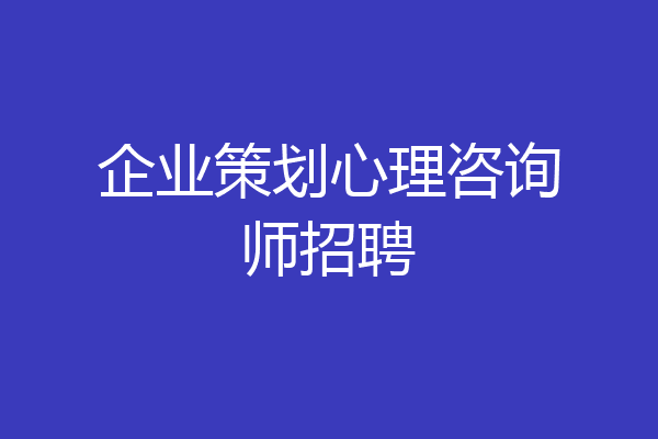 企业策划心理咨询师招聘