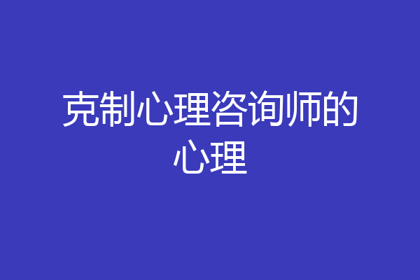 克制心理咨询师的心理