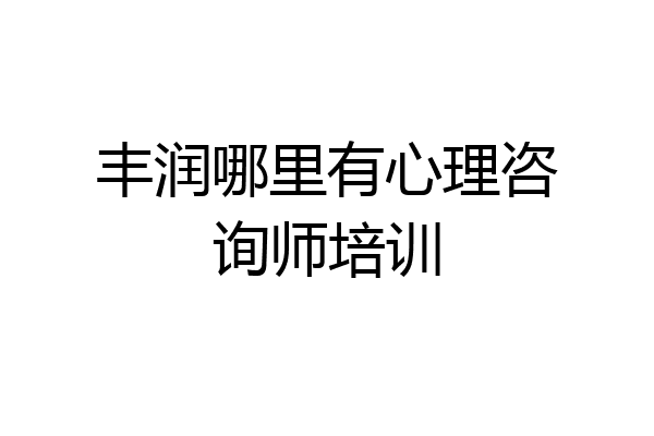 丰润哪里有心理咨询师培训