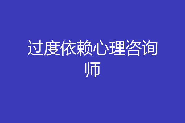 过度依赖心理咨询师