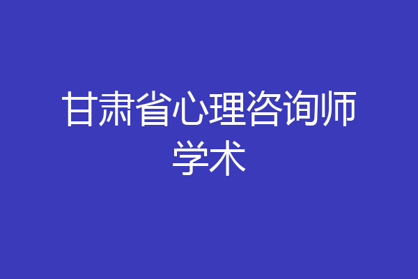 甘肃省心理咨询师学术